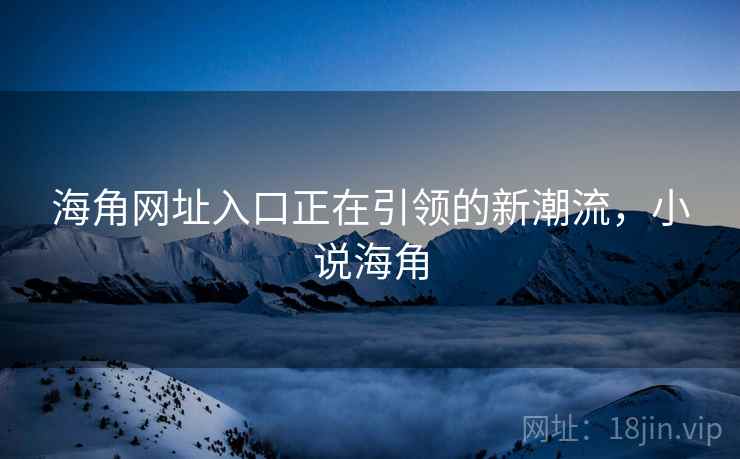 海角网址入口正在引领的新潮流，小说海角