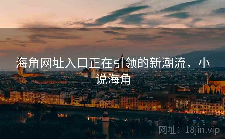 海角网址入口正在引领的新潮流，小说海角