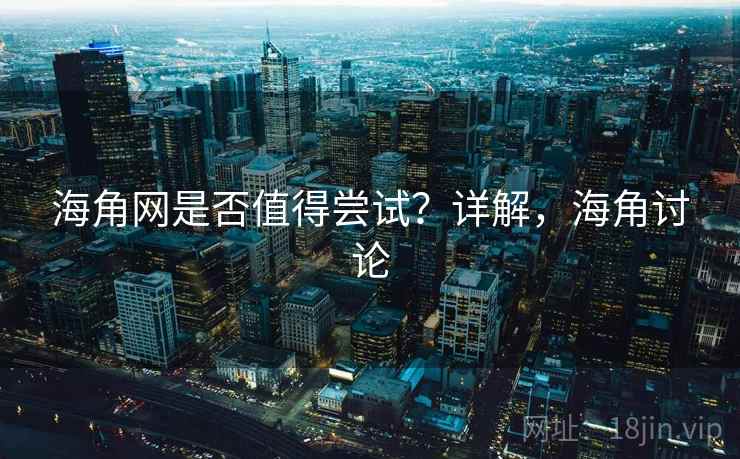 海角网是否值得尝试？详解，海角讨论