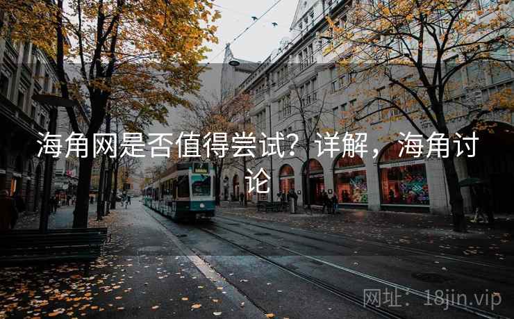 海角网是否值得尝试？详解，海角讨论