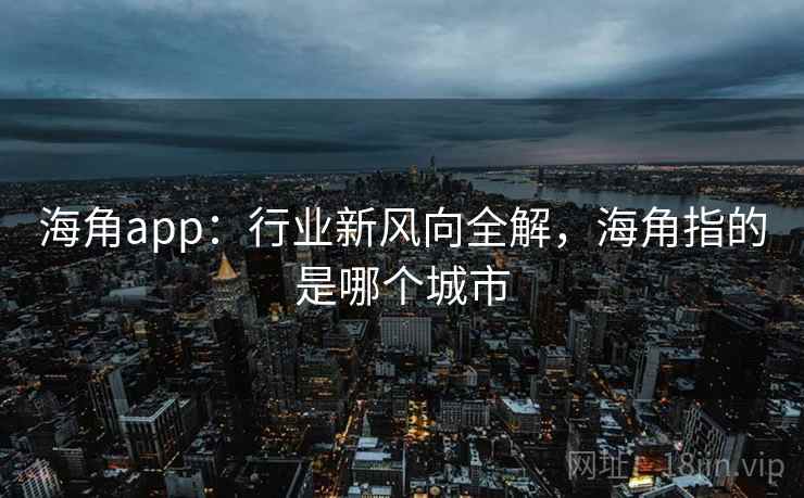 海角app：行业新风向全解，海角指的是哪个城市