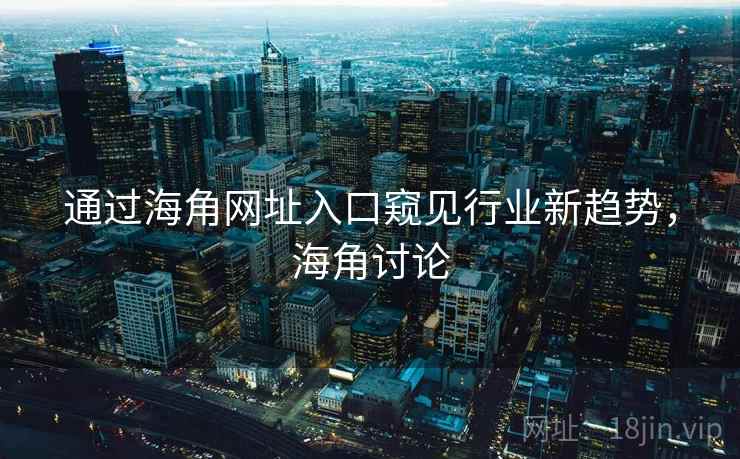 通过海角网址入口窥见行业新趋势，海角讨论