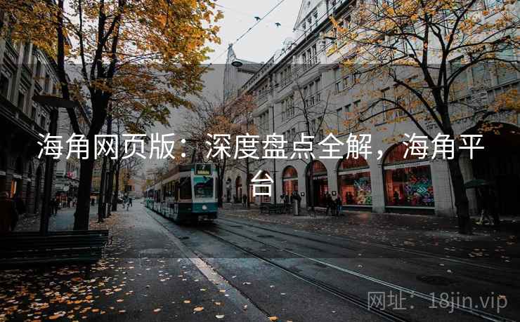 海角网页版：深度盘点全解，海角平台