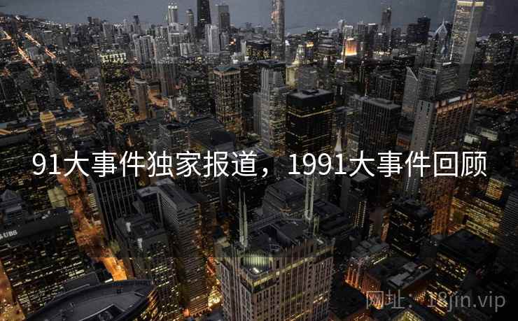 91大事件独家报道，1991大事件回顾