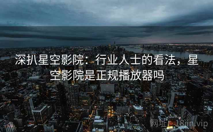 深扒星空影院：行业人士的看法，星空影院是正规播放器吗