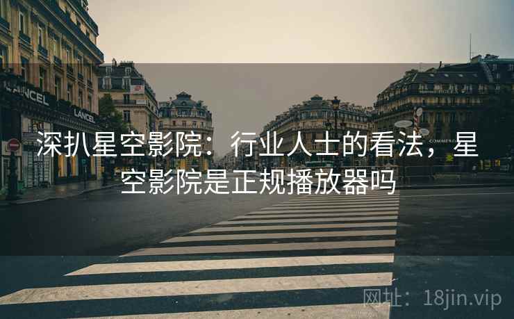 深扒星空影院：行业人士的看法，星空影院是正规播放器吗
