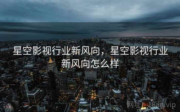 星空影视行业新风向，星空影视行业新风向怎么样