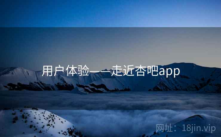 用户体验——走近杏吧app