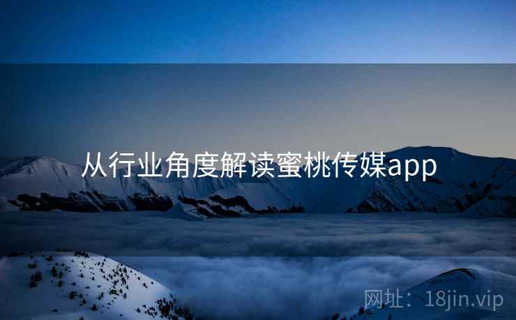 从行业角度解读蜜桃传媒app