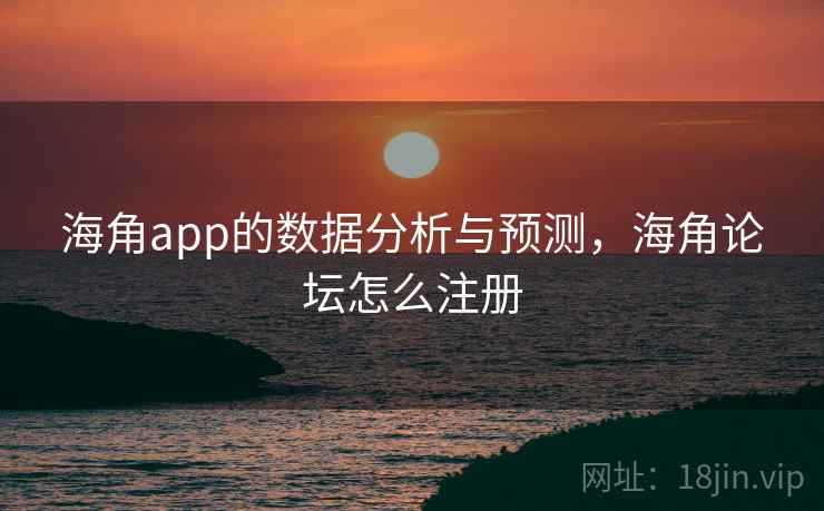 海角app的数据分析与预测，海角论坛怎么注册