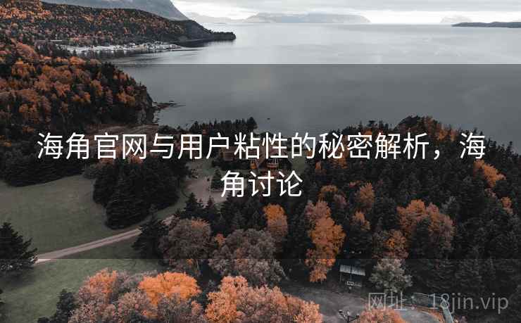 海角官网与用户粘性的秘密解析，海角讨论