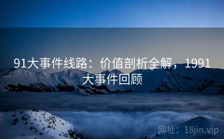 91大事件线路：价值剖析全解，1991大事件回顾