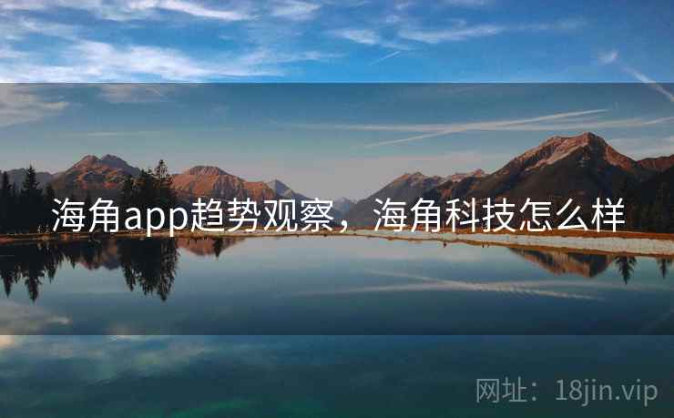 海角app趋势观察，海角科技怎么样