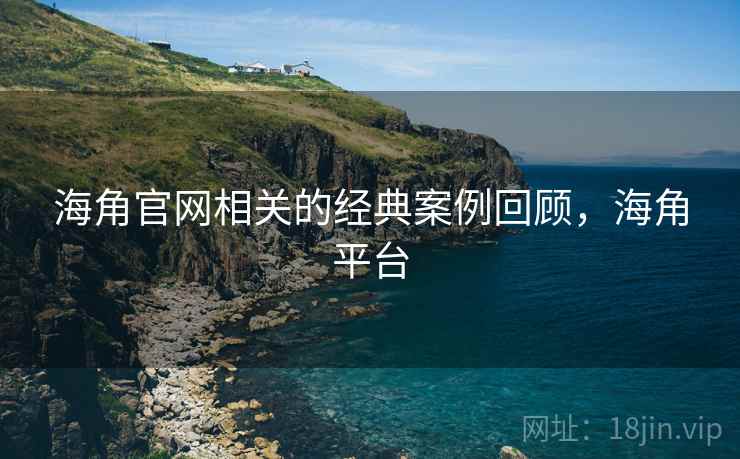 海角官网相关的经典案例回顾，海角平台