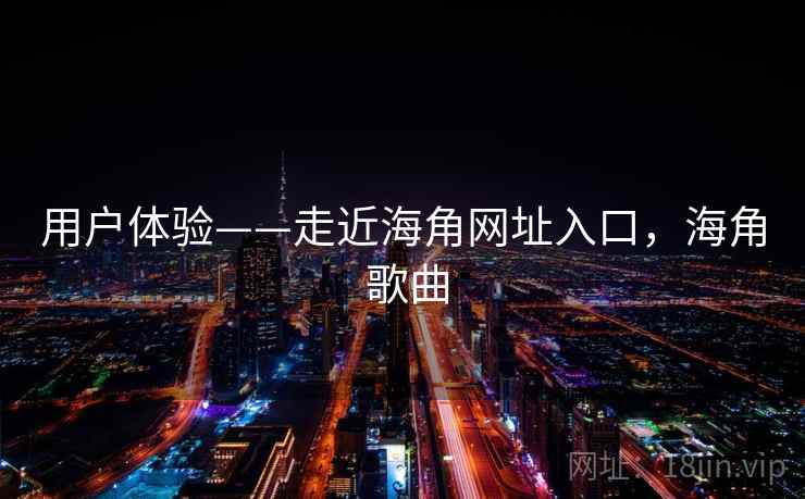 用户体验——走近海角网址入口，海角 歌曲